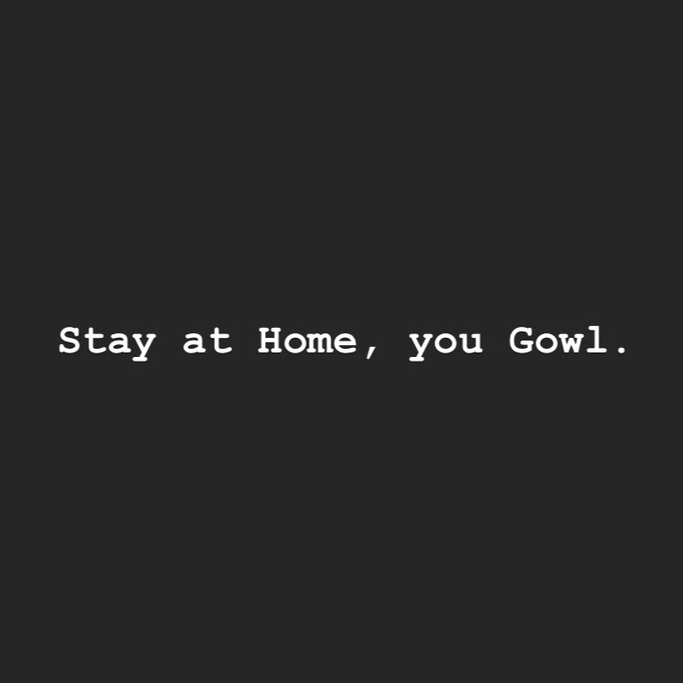 Stay at Home, you Gowl