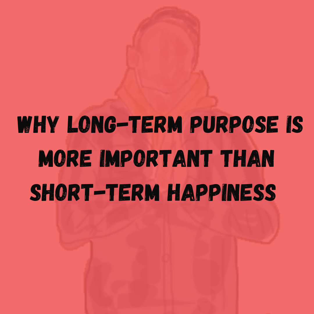 Why Long-Term Purpose is More Important Than Short-Term Happiness
