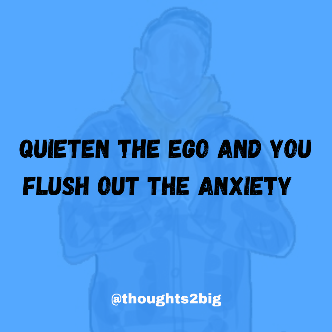 Quieten The Ego And You Flush Out The Anxiety