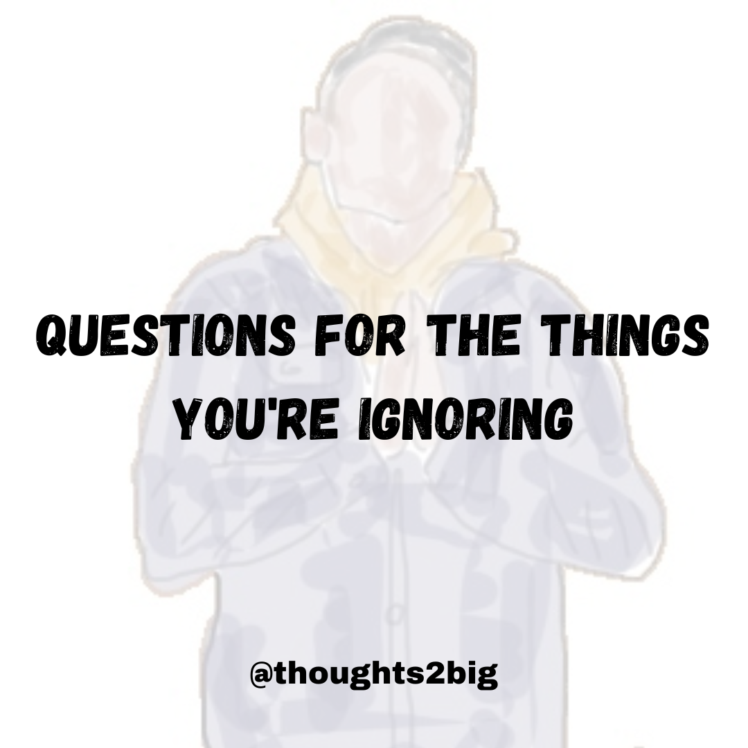 Questions About The Things You’re Ignoring