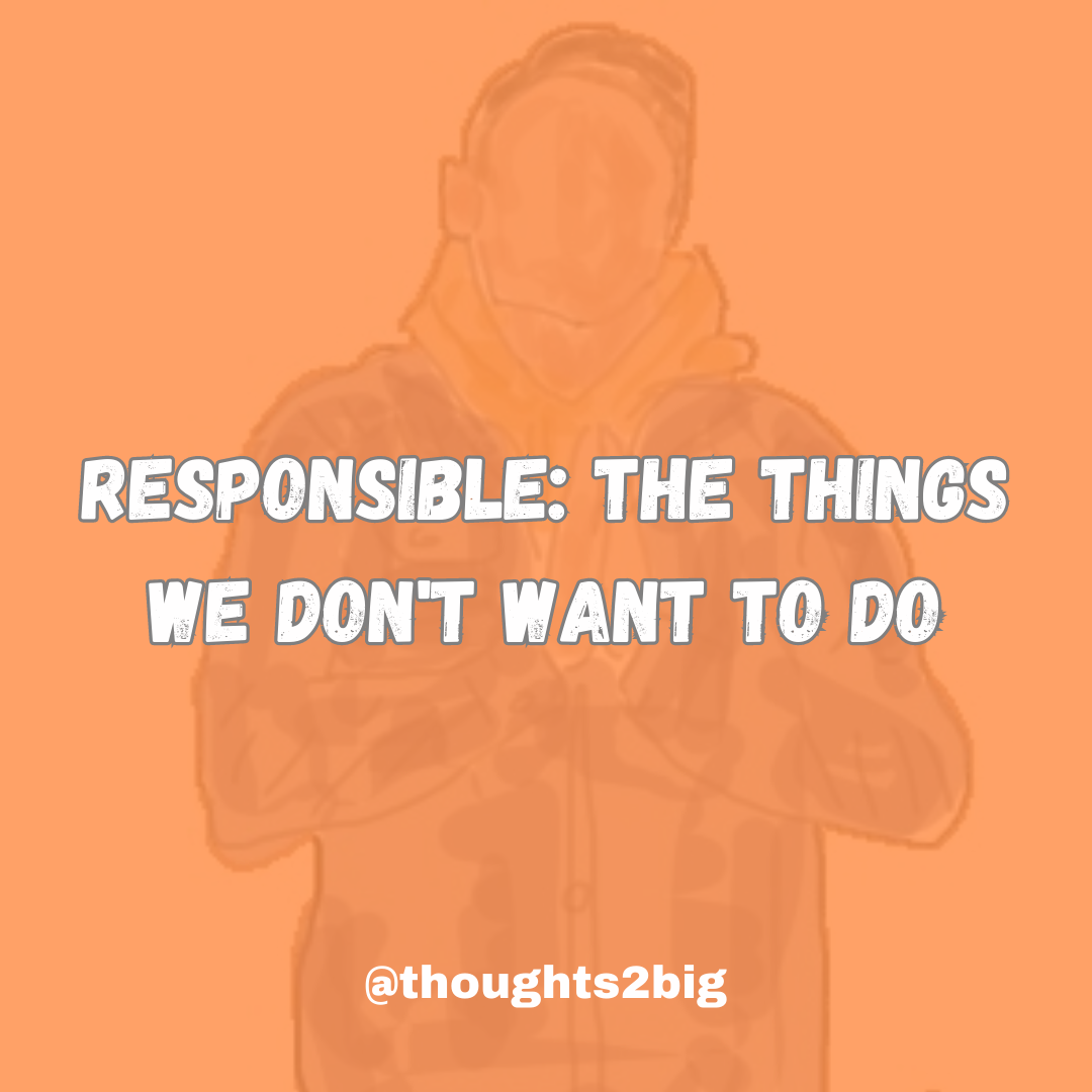 Responsible: The Things We Don’t Want To Do
