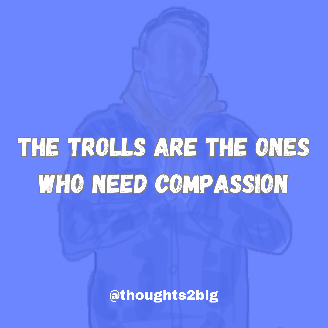 The Trolls Are The Ones Who Need Compassion