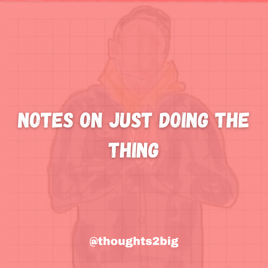 Notes on Just Doing The Thing