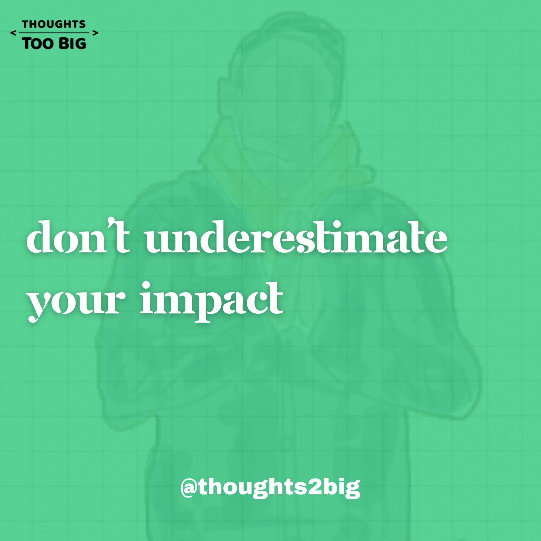 Don’t Underestimate Your Impact